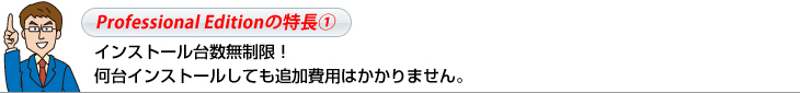 Professional Editionの特長①インストール台数無制限！何台インストールしても追加費用はかかりません。