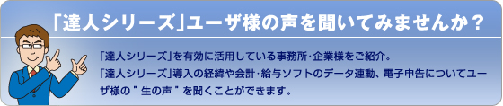 「達人シリーズ」ユーザ様の声を聞いてみませんか？