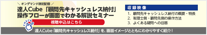 達人Cube「顧問先キャッシュレス納付」操作フローが画面でわかる解説セミナー