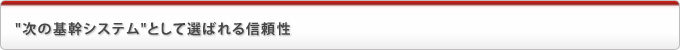 "次の基幹システム"として選ばれる信頼性