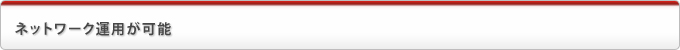 ネットワーク運用が可能