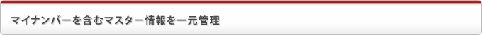 マイナンバーを含むマスター情報を一元管理